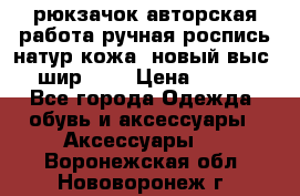 рюкзачок авторская работа ручная роспись натур.кожа  новый выс.31, шир.32, › Цена ­ 11 000 - Все города Одежда, обувь и аксессуары » Аксессуары   . Воронежская обл.,Нововоронеж г.